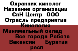 Охранник-кинолог › Название организации ­ СпН Центр, ООО › Отрасль предприятия ­ Кинология › Минимальный оклад ­ 18 000 - Все города Работа » Вакансии   . Бурятия респ.